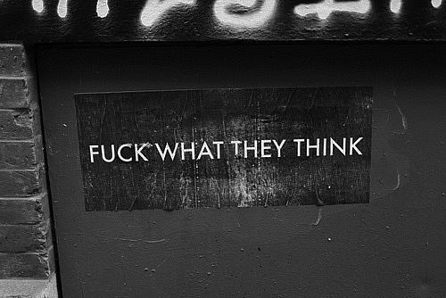 Fuck what they think